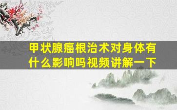 甲状腺癌根治术对身体有什么影响吗视频讲解一下