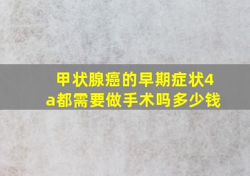 甲状腺癌的早期症状4a都需要做手术吗多少钱