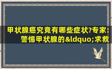 甲状腺癌究竟有哪些症状?专家:警惕甲状腺的“求救”信