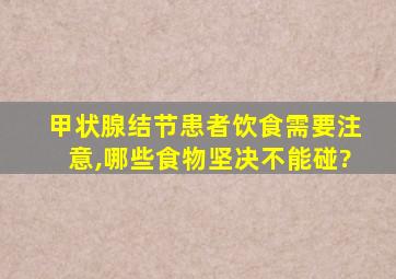 甲状腺结节患者饮食需要注意,哪些食物坚决不能碰?