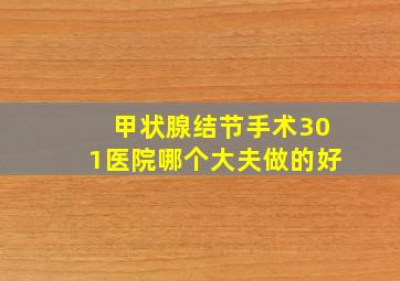 甲状腺结节手术301医院哪个大夫做的好