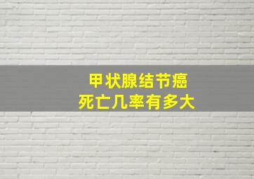 甲状腺结节癌死亡几率有多大