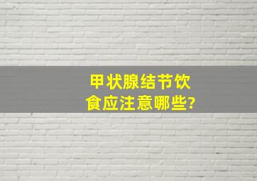 甲状腺结节饮食应注意哪些?