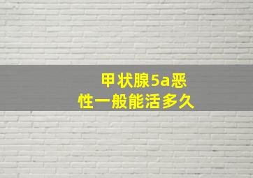 甲状腺5a恶性一般能活多久