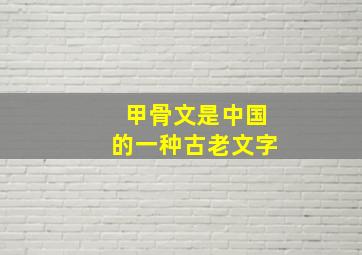 甲骨文是中国的一种古老文字