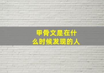 甲骨文是在什么时候发现的人