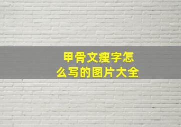 甲骨文瘦字怎么写的图片大全