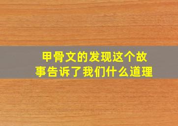 甲骨文的发现这个故事告诉了我们什么道理