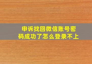 申诉找回微信账号密码成功了怎么登录不上