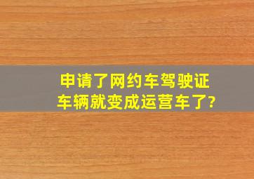 申请了网约车驾驶证车辆就变成运营车了?