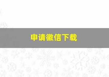 申请徽信下载