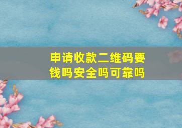 申请收款二维码要钱吗安全吗可靠吗