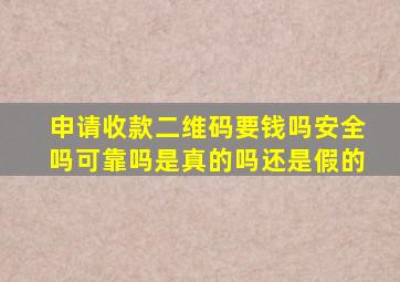 申请收款二维码要钱吗安全吗可靠吗是真的吗还是假的