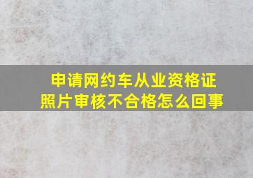 申请网约车从业资格证照片审核不合格怎么回事