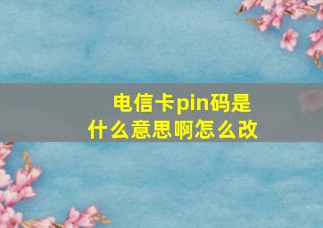 电信卡pin码是什么意思啊怎么改