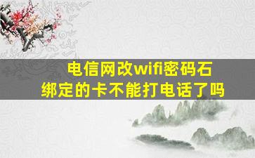 电信网改wifi密码石绑定的卡不能打电话了吗