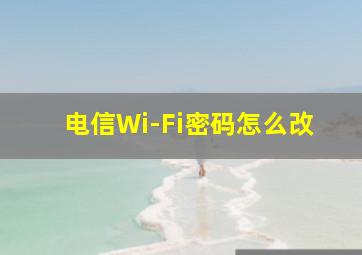 电信Wi-Fi密码怎么改