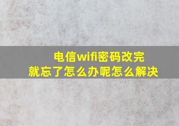 电信wifi密码改完就忘了怎么办呢怎么解决