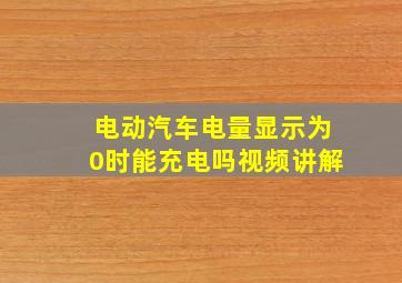 电动汽车电量显示为0时能充电吗视频讲解