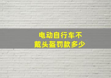 电动自行车不戴头盔罚款多少