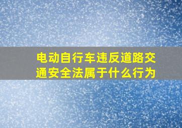 电动自行车违反道路交通安全法属于什么行为