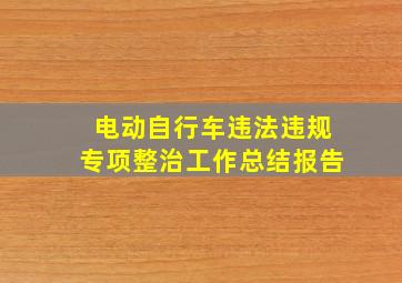 电动自行车违法违规专项整治工作总结报告