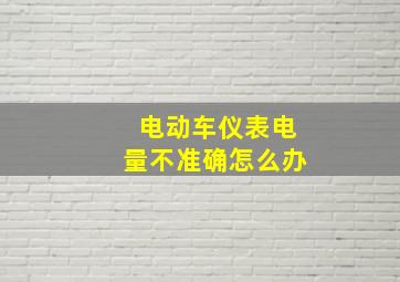 电动车仪表电量不准确怎么办