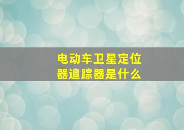 电动车卫星定位器追踪器是什么