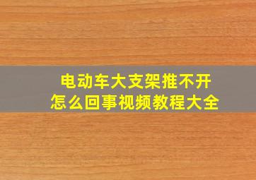 电动车大支架推不开怎么回事视频教程大全