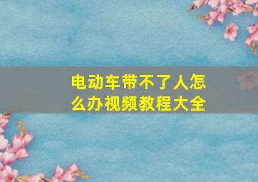 电动车带不了人怎么办视频教程大全