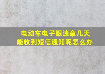 电动车电子眼违章几天能收到短信通知呢怎么办