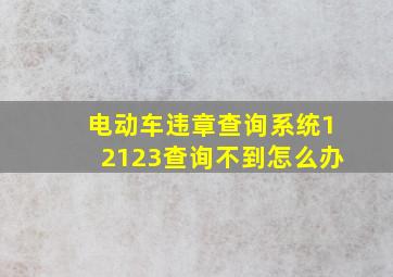 电动车违章查询系统12123查询不到怎么办