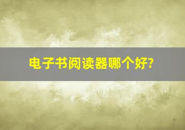 电子书阅读器哪个好?