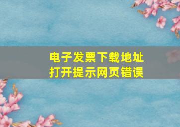 电子发票下载地址打开提示网页错误