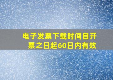 电子发票下载时间自开票之日起60日内有效