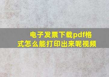 电子发票下载pdf格式怎么能打印出来呢视频