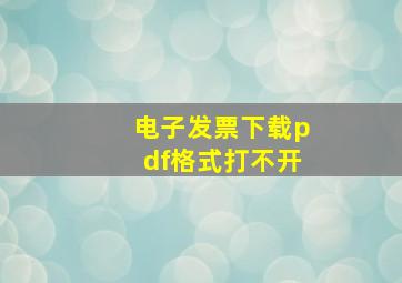 电子发票下载pdf格式打不开