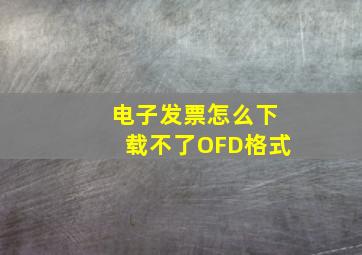 电子发票怎么下载不了OFD格式