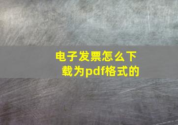 电子发票怎么下载为pdf格式的