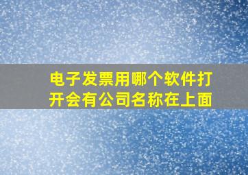 电子发票用哪个软件打开会有公司名称在上面