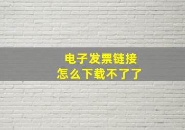 电子发票链接怎么下载不了了