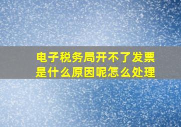 电子税务局开不了发票是什么原因呢怎么处理