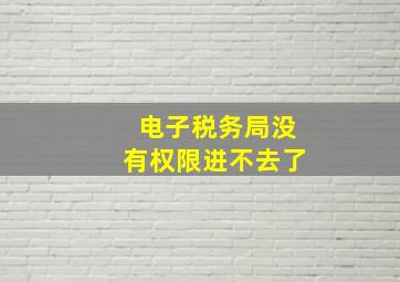 电子税务局没有权限进不去了