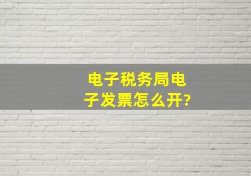 电子税务局电子发票怎么开?