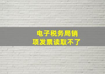 电子税务局销项发票读取不了