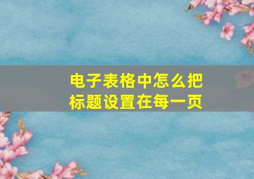 电子表格中怎么把标题设置在每一页