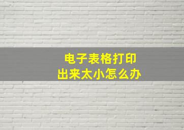 电子表格打印出来太小怎么办