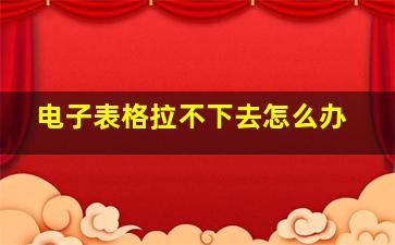 电子表格拉不下去怎么办