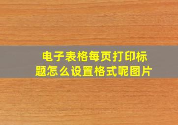 电子表格每页打印标题怎么设置格式呢图片