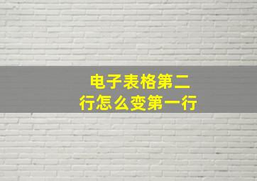 电子表格第二行怎么变第一行